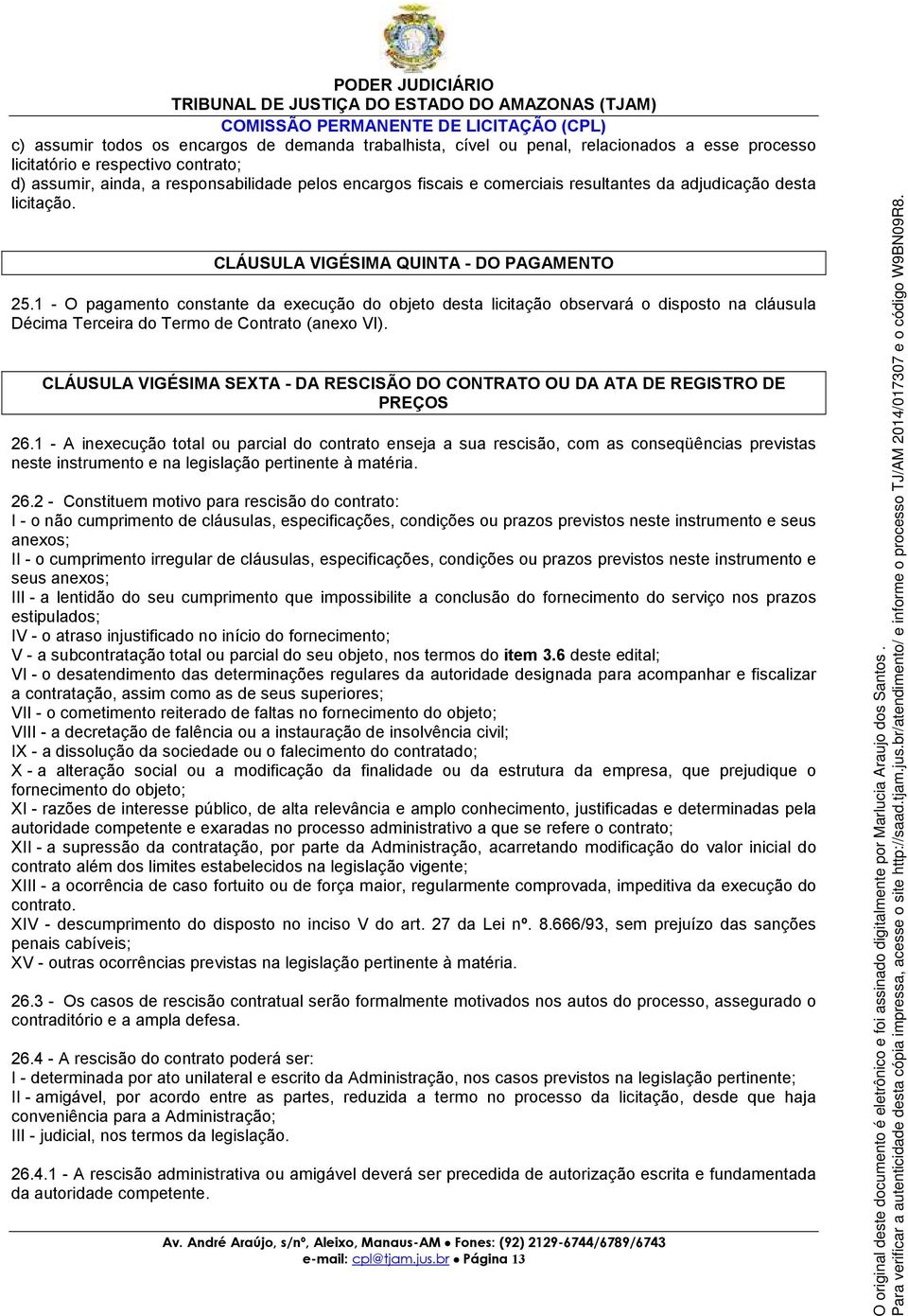 1 - O pagamento constante da execução do objeto desta licitação observará o disposto na cláusula Décima Terceira do Termo de Contrato (anexo VI).