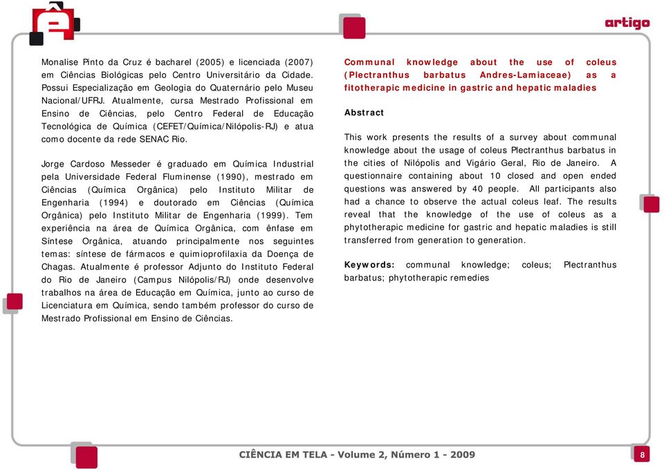 Jorge Cardoso Messeder é graduado em Química Industrial pela Universidade Federal Fluminense (199), mestrado em Ciências (Química Orgânica) pelo Instituto Militar de Engenharia (1994) e doutorado em