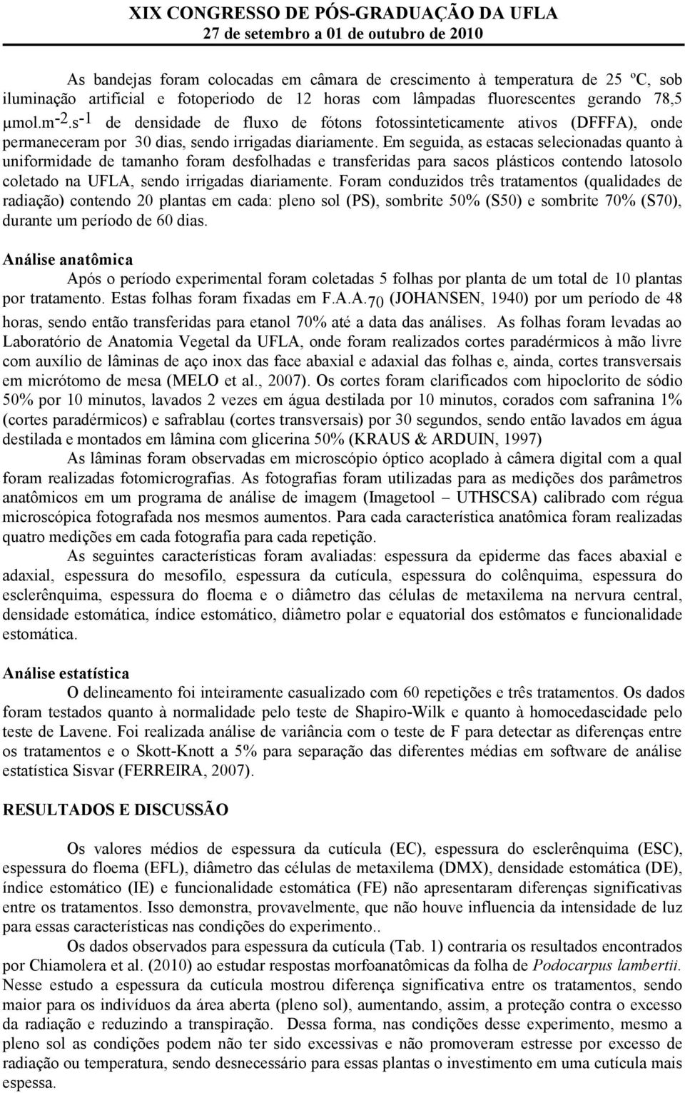 Em seguida, as estacas selecionadas quanto à uniformidade de tamanho foram desfolhadas e transferidas para sacos plásticos contendo latosolo coletado na UFLA, sendo irrigadas diariamente.