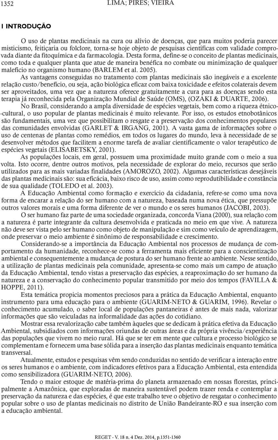 Desta forma, define-se o conceito de plantas medicinais, como toda e qualquer planta que atue de maneira benéfica no combate ou minimização de qualquer malefício no organismo humano (BARLEM et al.