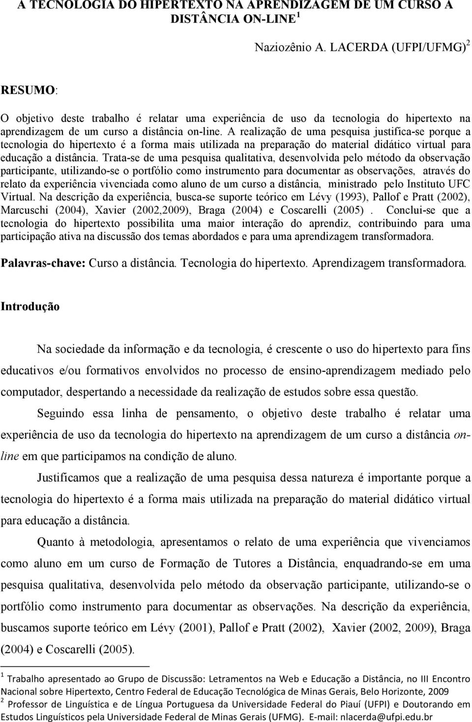 A realização de uma pesquisa justifica-se porque a tecnologia do hipertexto é a forma mais utilizada na preparação do material didático virtual para educação a distância.