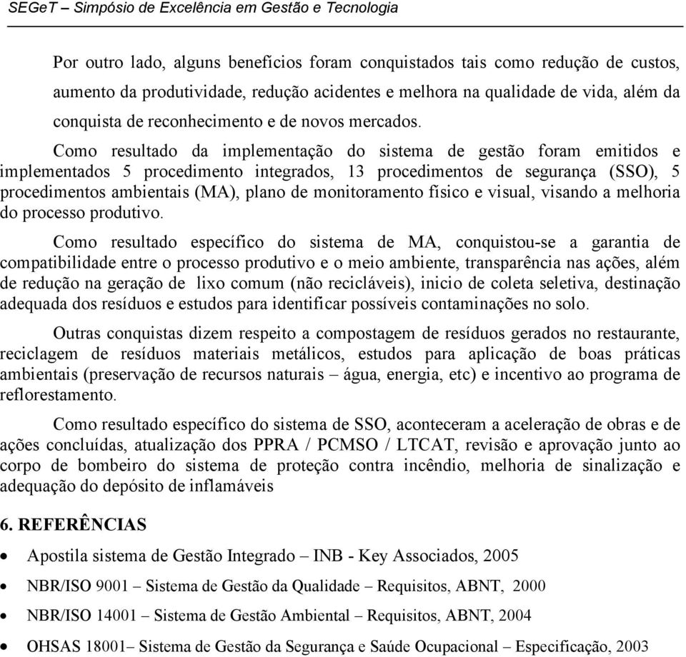 Como resultado da implementação do sistema de gestão foram emitidos e implementados 5 procedimento integrados, 13 procedimentos de segurança (SSO), 5 procedimentos ambientais (MA), plano de