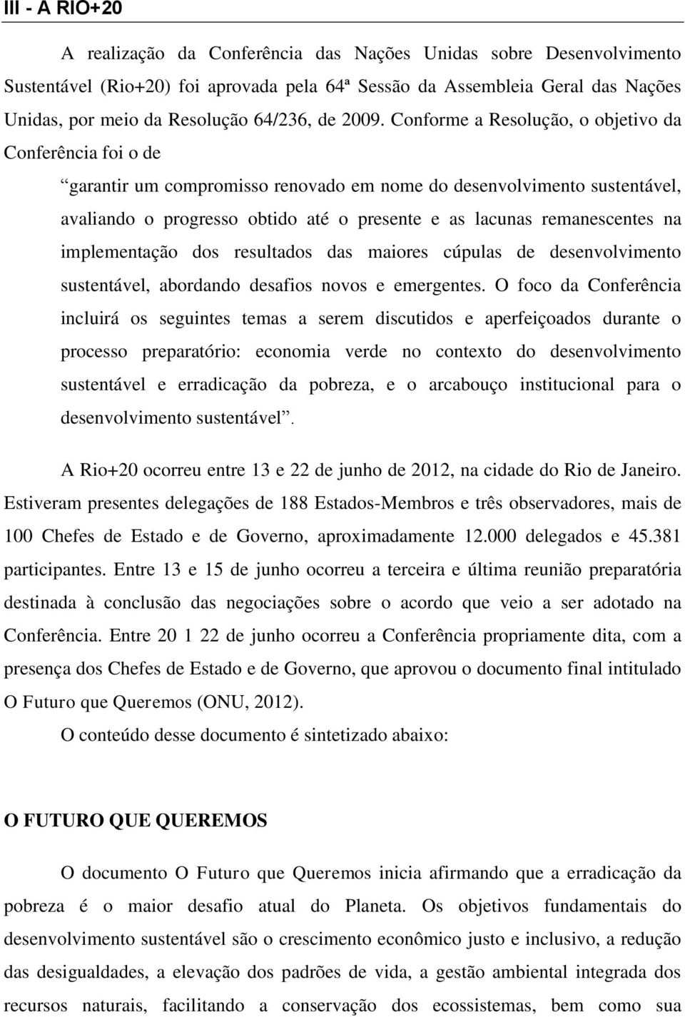 Conforme a Resolução, o objetivo da Conferência foi o de garantir um compromisso renovado em nome do desenvolvimento sustentável, avaliando o progresso obtido até o presente e as lacunas