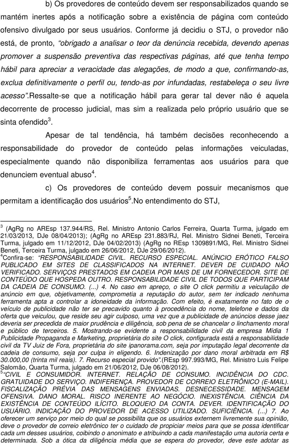 hábil para apreciar a veracidade das alegações, de modo a que, confirmando-as, exclua definitivamente o perfil ou, tendo-as por infundadas, restabeleça o seu livre acesso.