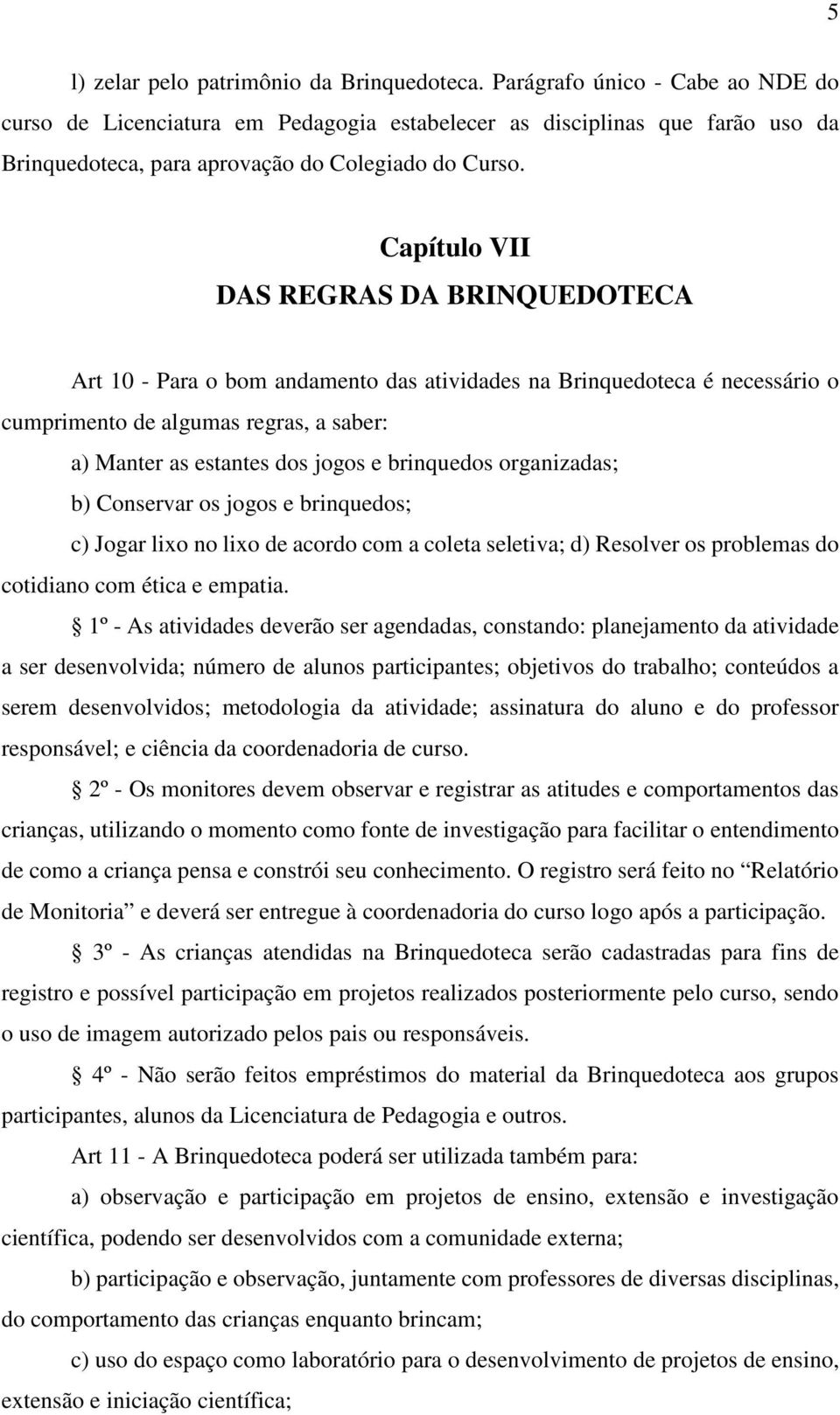 Capítulo VII DAS REGRAS DA BRINQUEDOTECA Art 10 - Para o bom andamento das atividades na Brinquedoteca é necessário o cumprimento de algumas regras, a saber: a) Manter as estantes dos jogos e