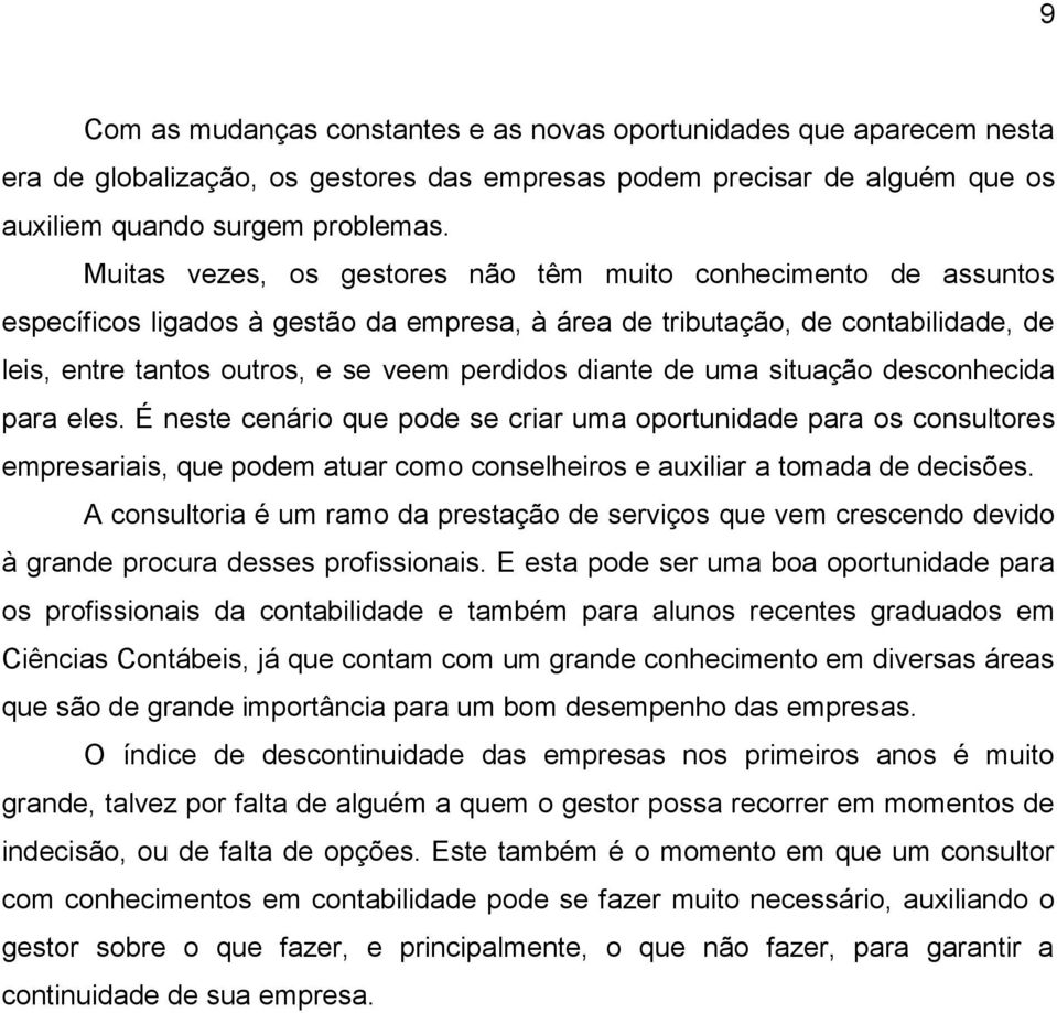 diante de uma situação desconhecida para eles. É neste cenário que pode se criar uma oportunidade para os consultores empresariais, que podem atuar como conselheiros e auxiliar a tomada de decisões.