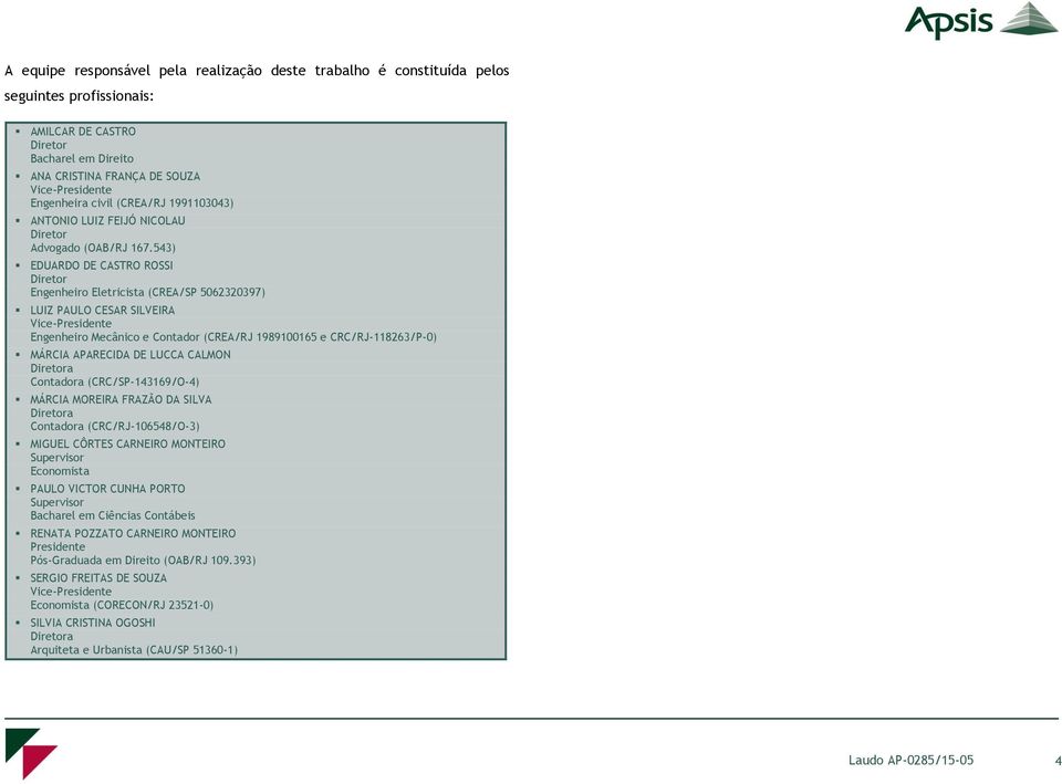 543) EDUARDO DE CASTRO ROSSI Diretor Engenheiro Eletricista (CREA/SP 5062320397) LUIZ PAULO CESAR SILVEIRA Vice-Presidente Engenheiro Mecânico e Contador (CREA/RJ 1989100165 e CRC/RJ-118263/P-0)