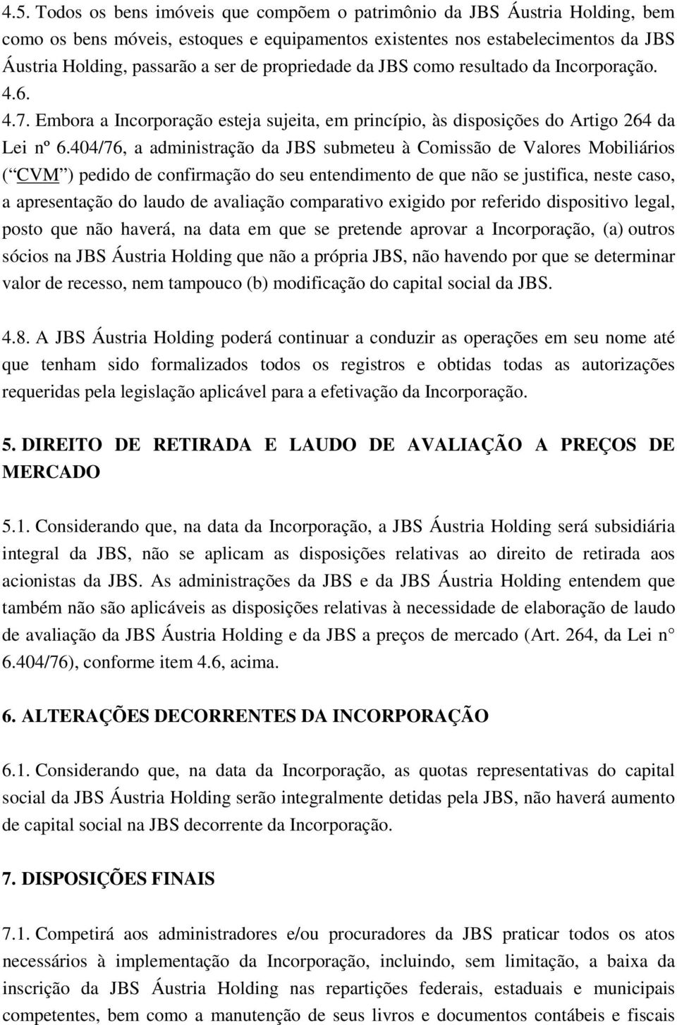 404/76, a administração da JBS submeteu à Comissão de Valores Mobiliários ( CVM ) pedido de confirmação do seu entendimento de que não se justifica, neste caso, a apresentação do laudo de avaliação