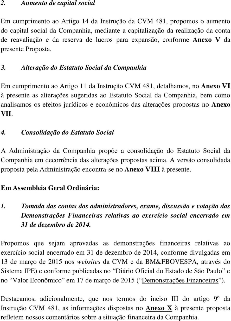 Alteração do Estatuto Social da Companhia Em cumprimento ao Artigo 11 da Instrução CVM 481, detalhamos, no Anexo VI à presente as alterações sugeridas ao Estatuto Social da Companhia, bem como