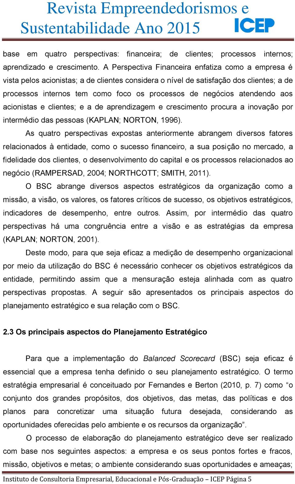 atendendo aos acionistas e clientes; e a de aprendizagem e crescimento procura a inovação por intermédio das pessoas (KAPLAN; NORTON, 1996).