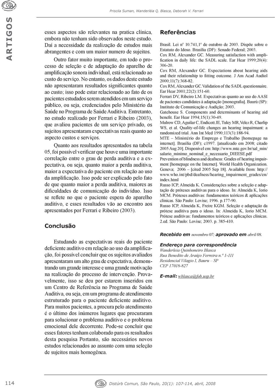 Outro fator muito importante, em todo o processo de seleção e de adaptação do aparelho de amplificação sonora individual, está relacionado ao custo do serviço.