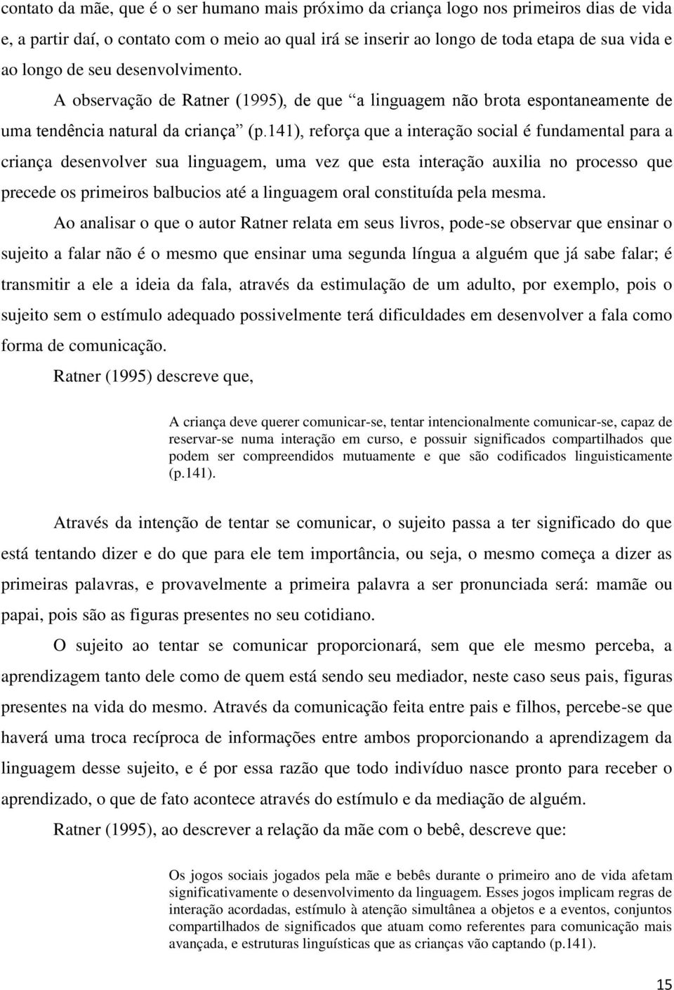 141), reforça que a interação social é fundamental para a criança desenvolver sua linguagem, uma vez que esta interação auxilia no processo que precede os primeiros balbucios até a linguagem oral