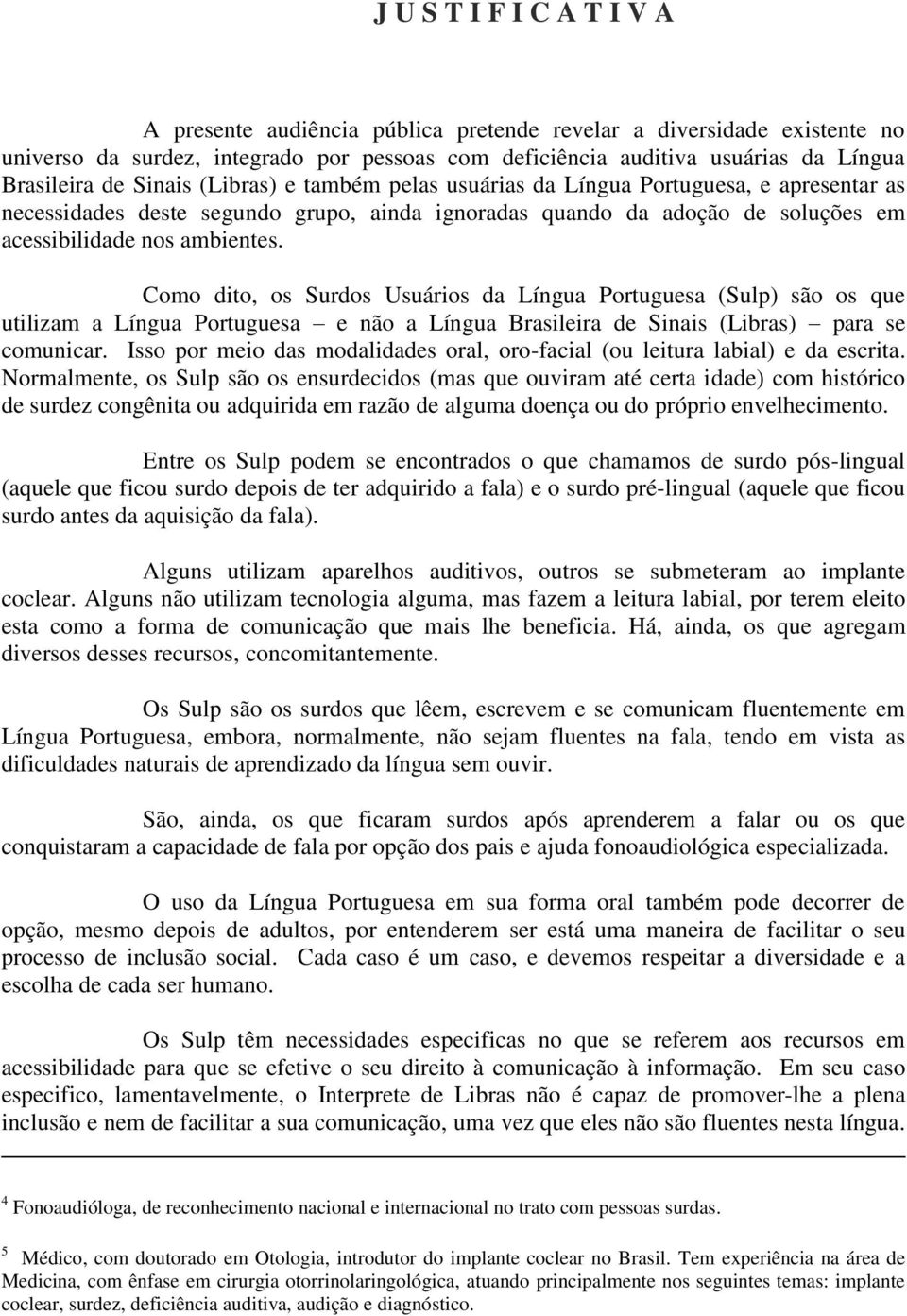 Como dito, os Surdos Usuários da Língua Portuguesa (Sulp) são os que utilizam a Língua Portuguesa e não a Língua Brasileira de Sinais (Libras) para se comunicar.