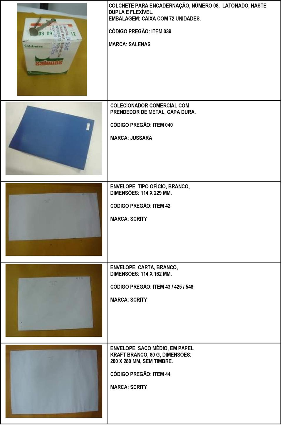 CÓDIGO PREGÃO: ITEM 040 MARCA: JUSSARA ENVELOPE, TIPO OFÍCIO, BRANCO, DIMENSÕES: 114 X 229 MM.