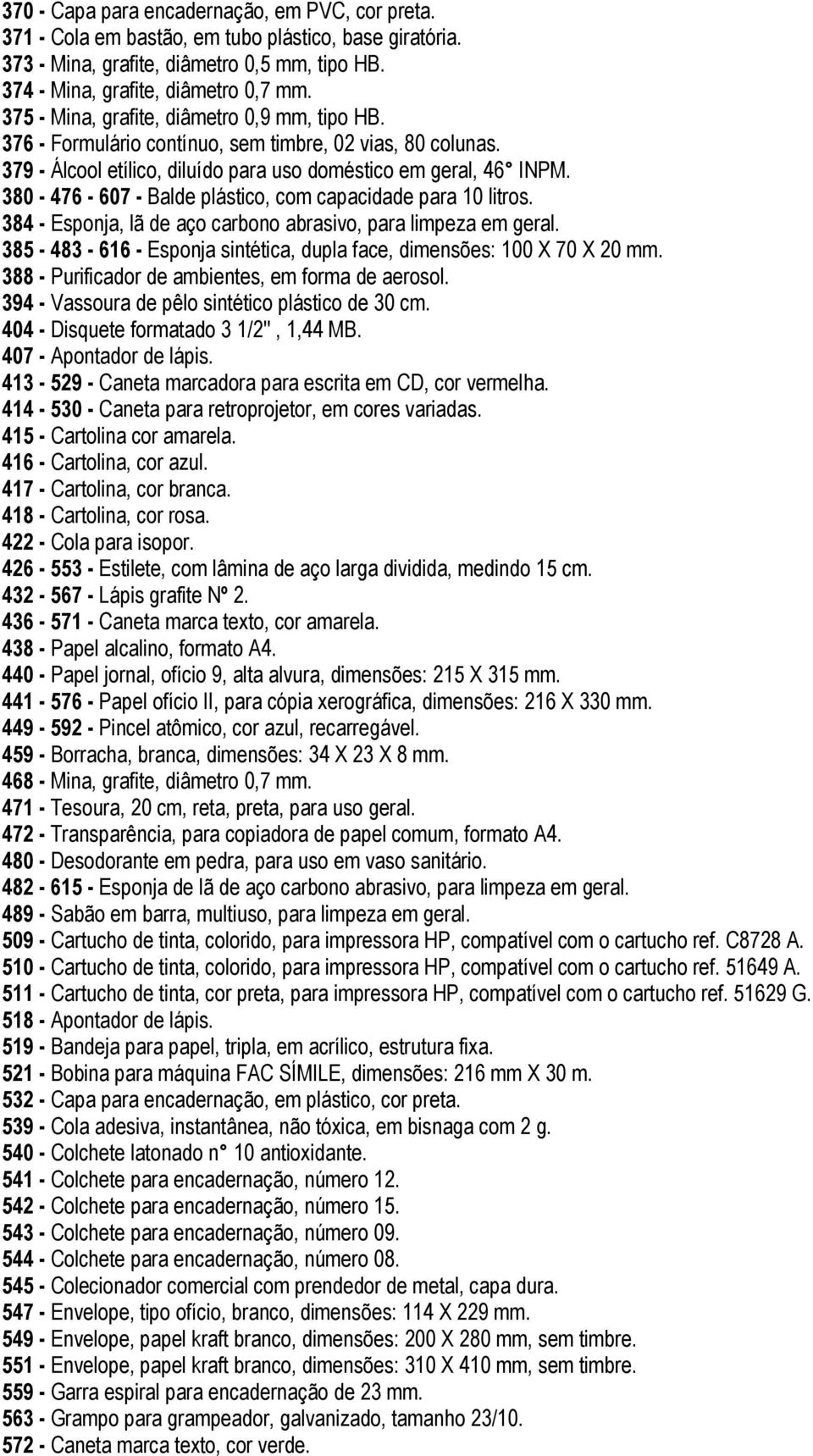 380-476 - 607 - Balde plástico, com capacidade para 10 litros. 384 - Esponja, lã de aço carbono abrasivo, para limpeza em geral.