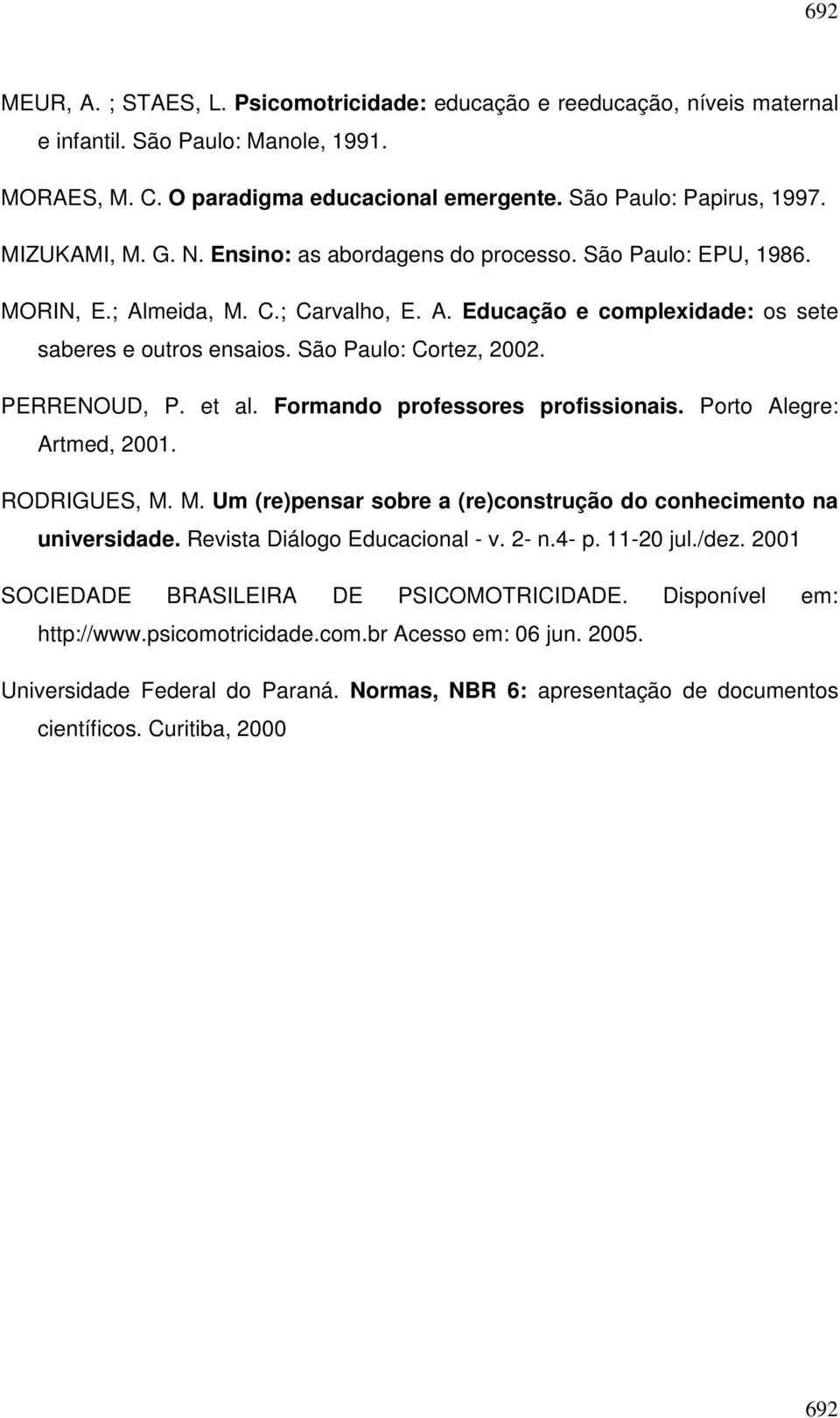 São Paulo: Cortez, 2002. PERRENOUD, P. et al. Formando professores profissionais. Porto Alegre: Artmed, 2001. RODRIGUES, M. M. Um (re)pensar sobre a (re)construção do conhecimento na universidade.