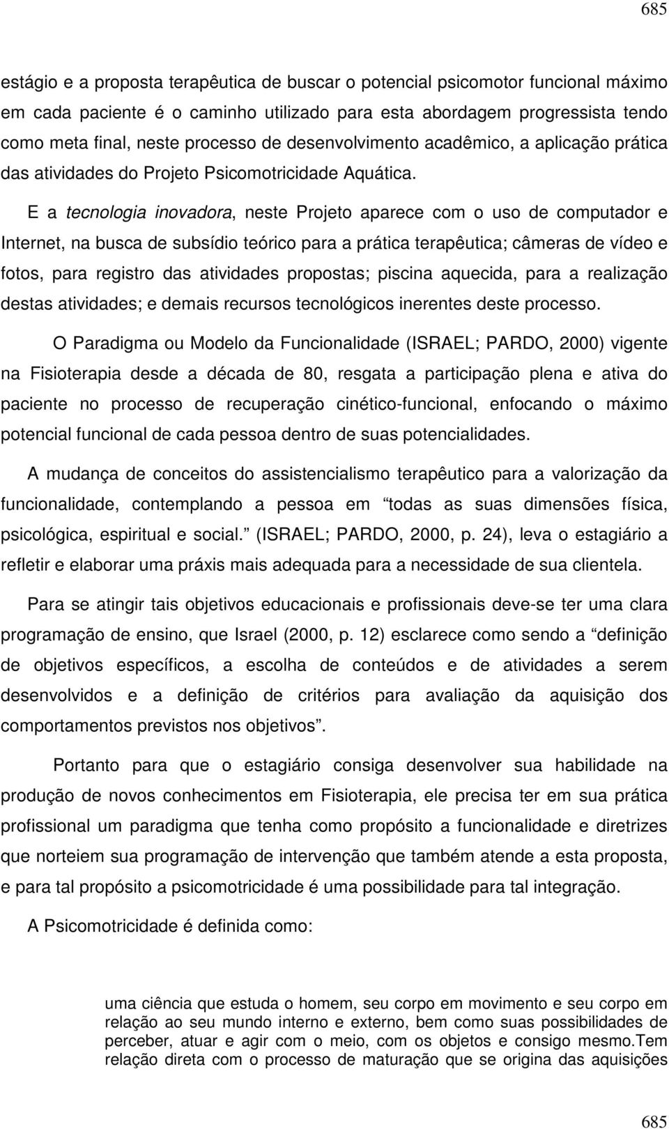 E a tecnologia inovadora, neste Projeto aparece com o uso de computador e Internet, na busca de subsídio teórico para a prática terapêutica; câmeras de vídeo e fotos, para registro das atividades