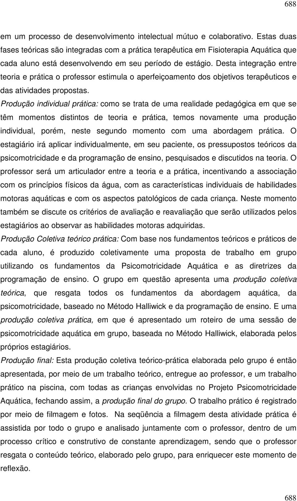 Desta integração entre teoria e prática o professor estimula o aperfeiçoamento dos objetivos terapêuticos e das atividades propostas.