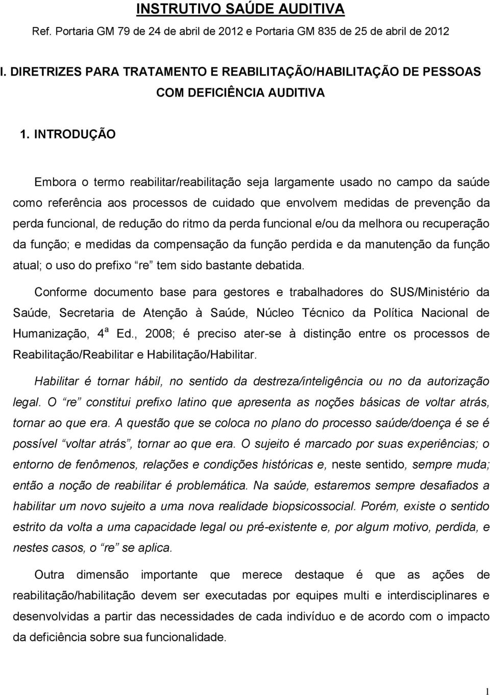 INTRODUÇÃO Embora o termo reabilitar/reabilitação seja largamente usado no campo da saúde como referência aos processos de cuidado que envolvem medidas de prevenção da perda funcional, de redução do