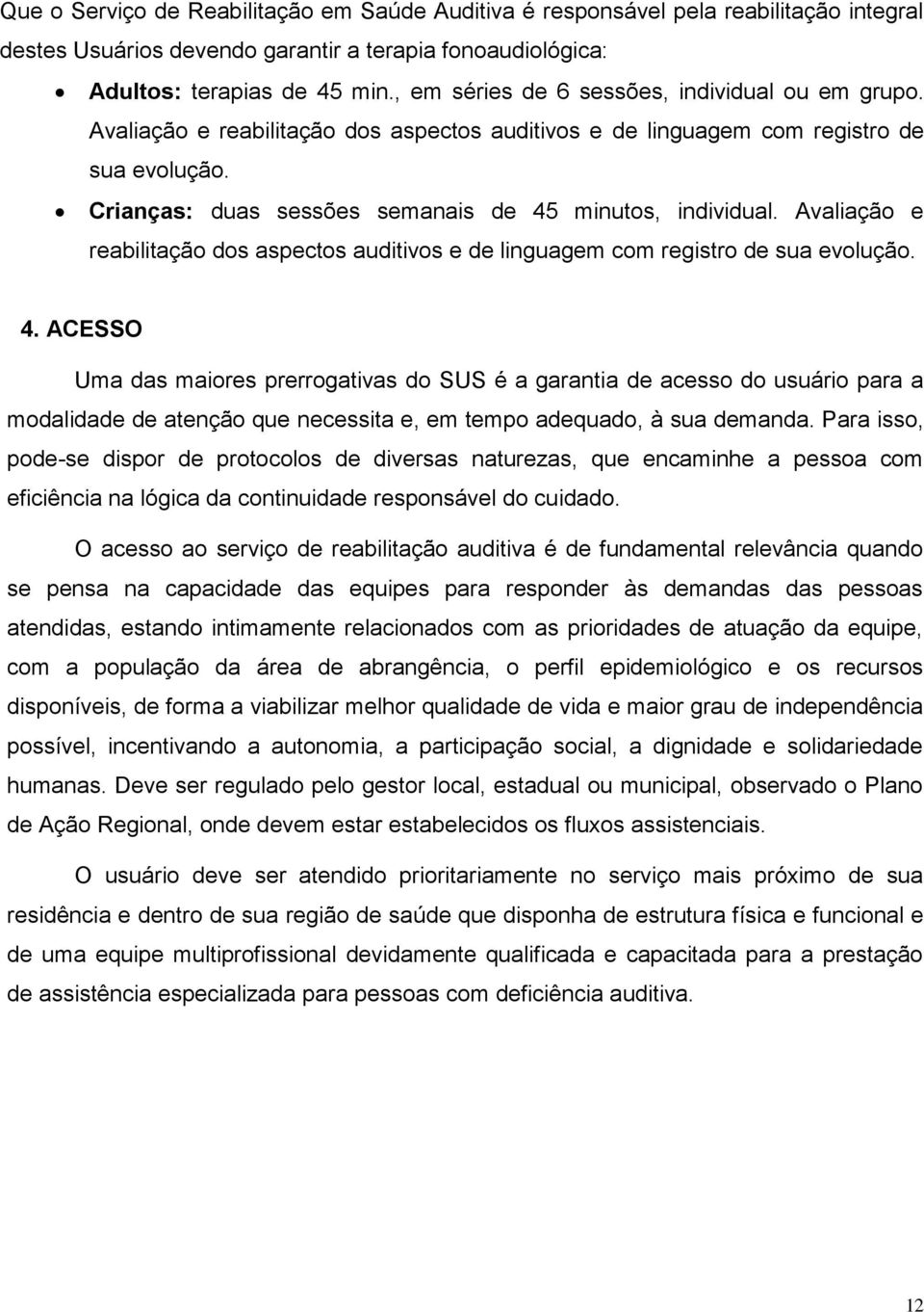 Crianças: duas sessões semanais de 45 minutos, individual. Avaliação e reabilitação dos aspectos auditivos e de linguagem com registro de sua evolução. 4. ACESSO Uma das maiores prerrogativas do SUS é a garantia de acesso do usuário para a modalidade de atenção que necessita e, em tempo adequado, à sua demanda.