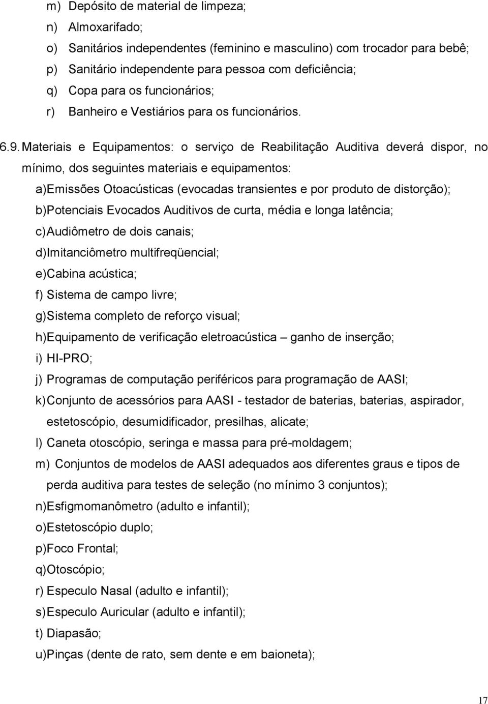 Materiais e Equipamentos: o serviço de Reabilitação Auditiva deverá dispor, no mínimo, dos seguintes materiais e equipamentos: a) Emissões Otoacústicas (evocadas transientes e por produto de