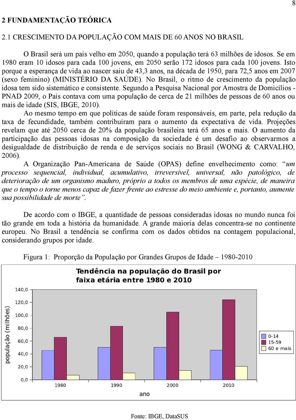 Isto porque a esperança de vida ao nascer saiu de 43,3 anos, na década de 1950, para 72,5 anos em 2007 (sexo feminino) (MINISTÉRIO DA SAÚDE).