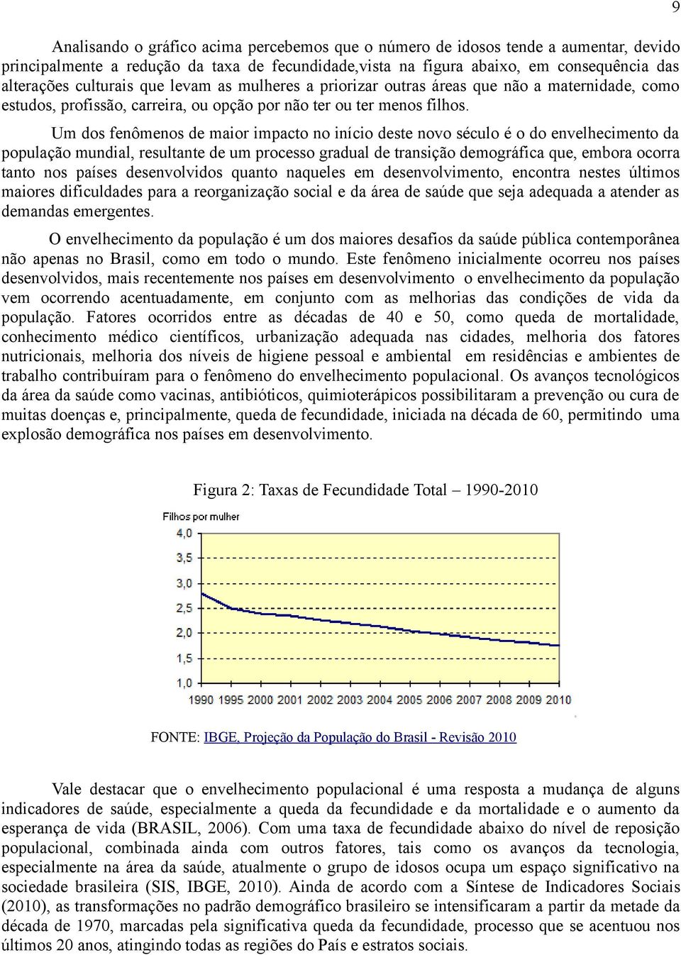 Um dos fenômenos de maior impacto no início deste novo século é o do envelhecimento da população mundial, resultante de um processo gradual de transição demográfica que, embora ocorra tanto nos