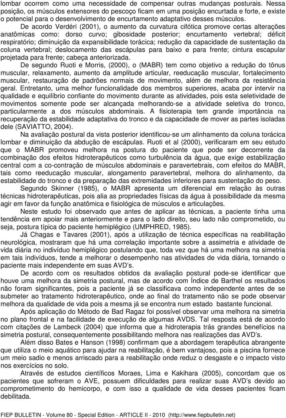 De acordo Verdéri (2001), o aumento da curvatura cifótica promove certas alterações anatômicas como: dorso curvo; gibosidade posterior; encurtamento vertebral; déficit respiratório; diminuição da