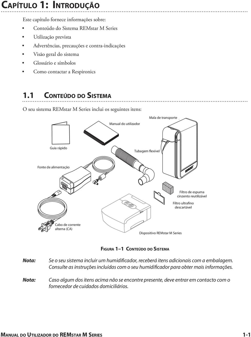 1 CONTEÚDO DO SISTEMA O seu sistema REMstar M Series inclui os seguintes itens: Manual User Manual do utilizador Mala de Carrying transporte Case Quickstart Guia rápido Guide Flexible Tubagem Tubing