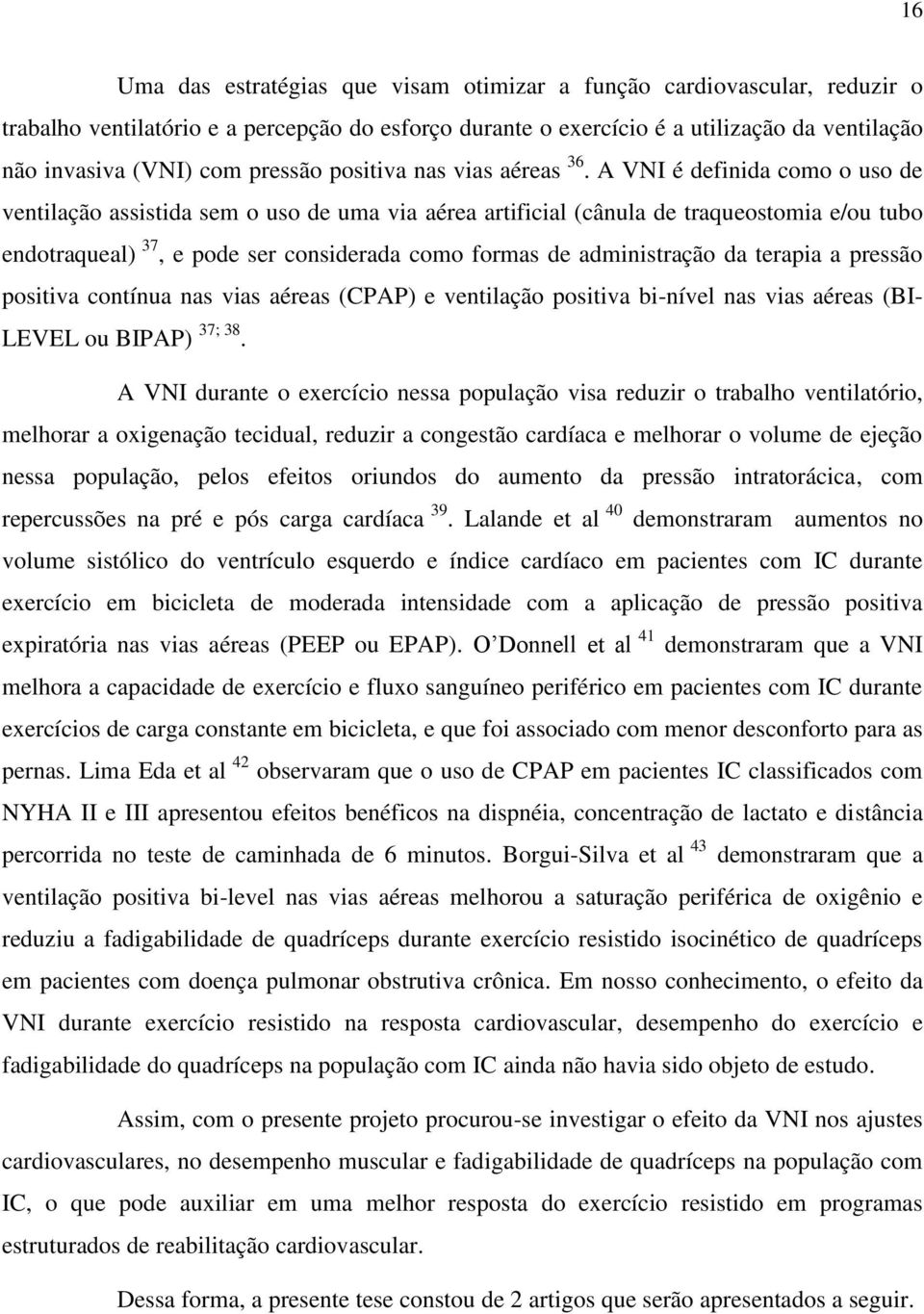 A VNI é definida como o uso de ventilação assistida sem o uso de uma via aérea artificial (cânula de traqueostomia e/ou tubo endotraqueal) 37, e pode ser considerada como formas de administração da