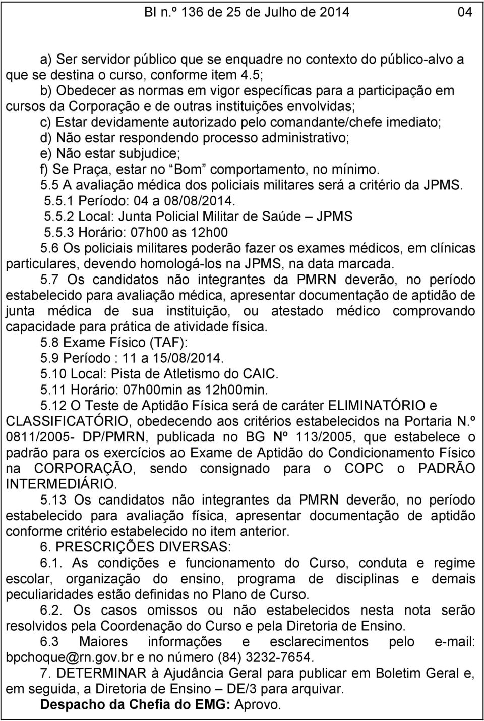 estar respondendo processo administrativo; e) Não estar subjudice; f) Se Praça, estar no Bom comportamento, no mínimo. 5.5 A avaliação médica dos policiais militares será a critério da JPMS. 5.5.1 Período: 04 a 08/08/2014.