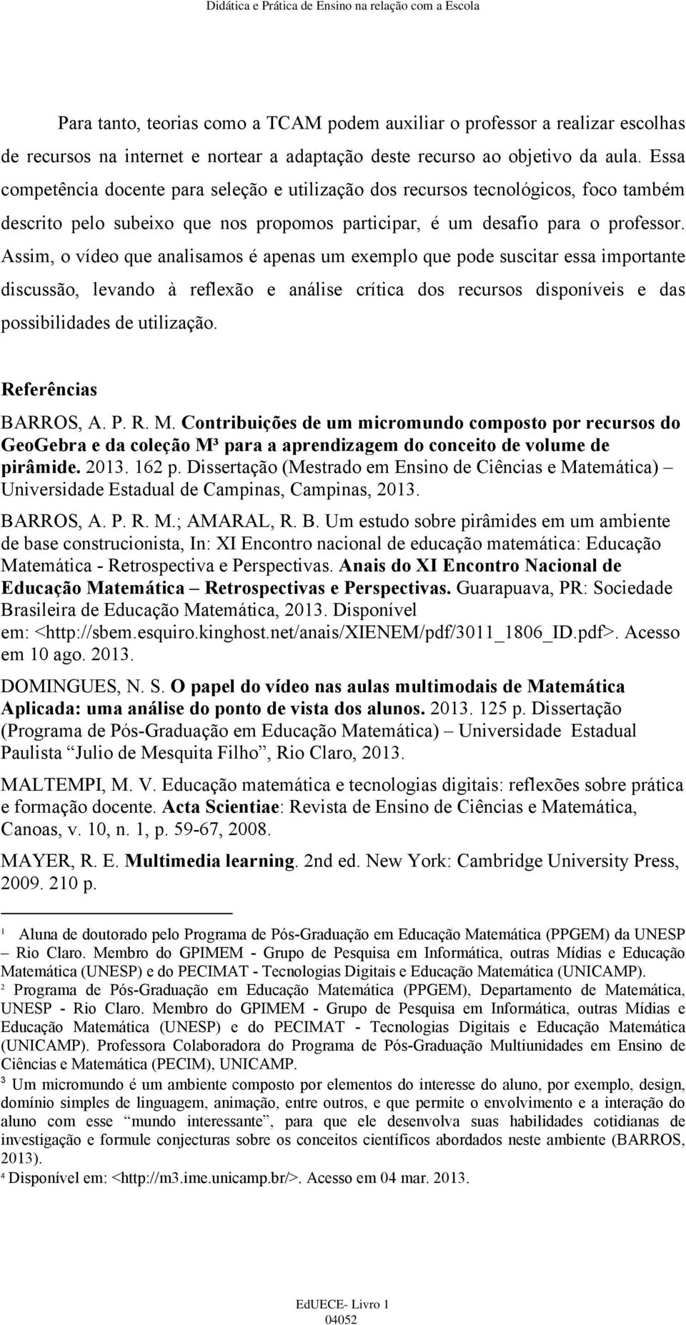 Assim, o vídeo que analisamos é apenas um exemplo que pode suscitar essa importante discussão, levando à reflexão e análise crítica dos recursos disponíveis e das possibilidades de utilização.