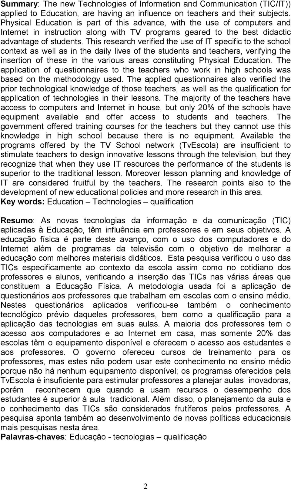 This research verified the use of IT specific to the school context as well as in the daily lives of the students and teachers, verifying the insertion of these in the various areas constituting