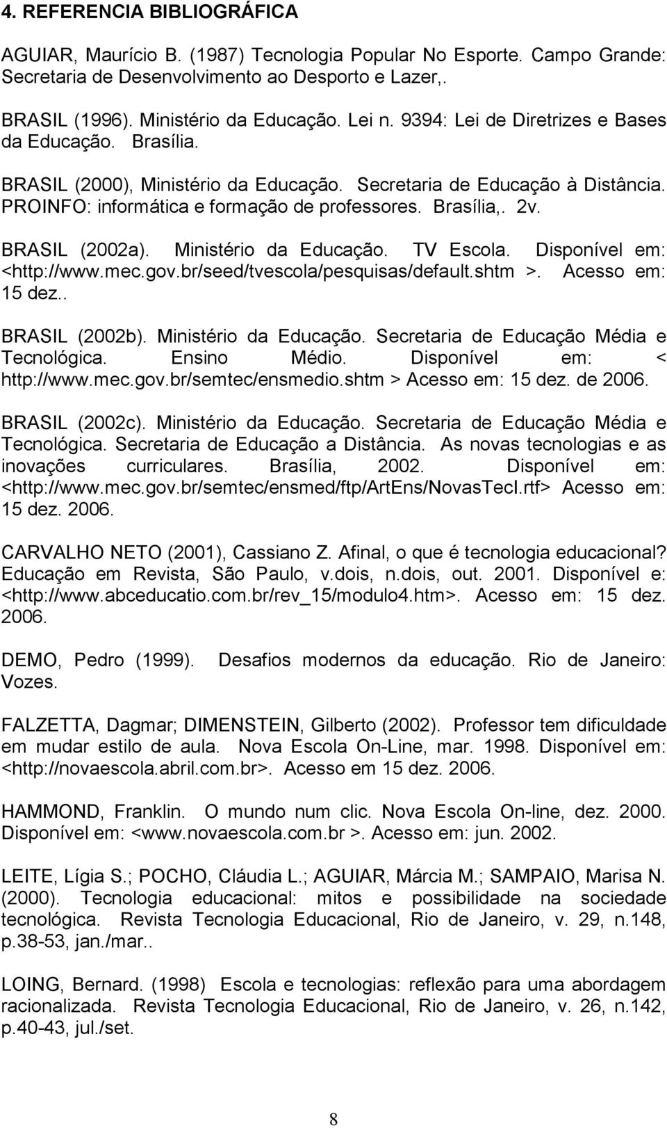 BRASIL (2002a). Ministério da Educação. TV Escola. Disponível em: <http://www.mec.gov.br/seed/tvescola/pesquisas/default.shtm >. Acesso em: 15 dez.. BRASIL (2002b). Ministério da Educação. Secretaria de Educação Média e Tecnológica.