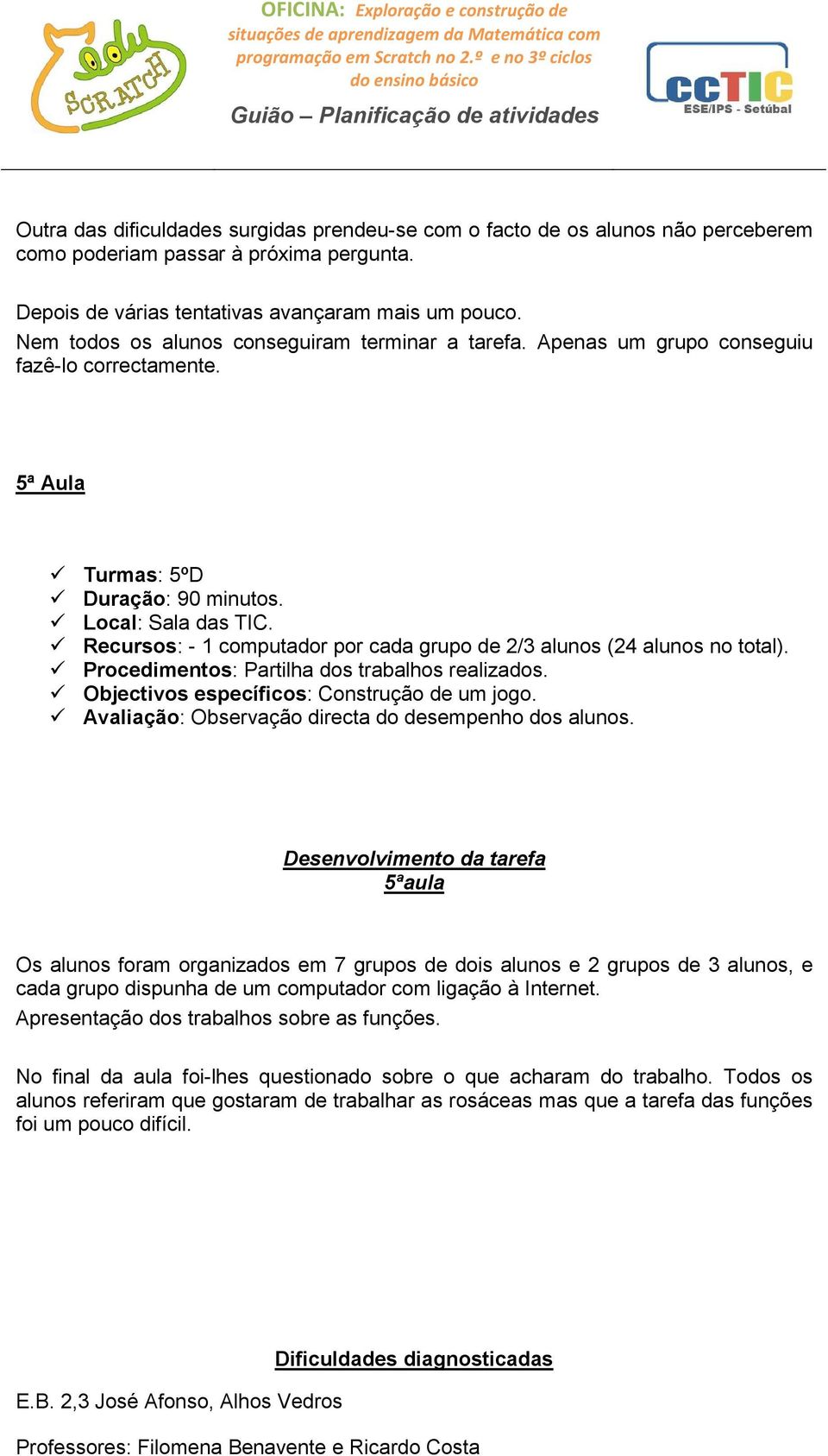 Recursos: - 1 computador por cada grupo de 2/3 alunos (24 alunos no total). Procedimentos: Partilha dos trabalhos realizados. Objectivos específicos: Construção de um jogo.