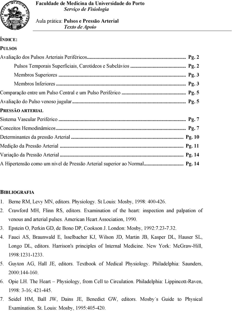 .. Pg. 5 PRESSÃO ARTERIAL Sistema Vascular Periférico... Pg. 7 Conceitos Hemodinâmicos... Pg. 7 Determinantes da pressão Arterial... Pg. 10 Medição da Pressão Arterial... Pg. 11 Variação da Pressão Arterial.