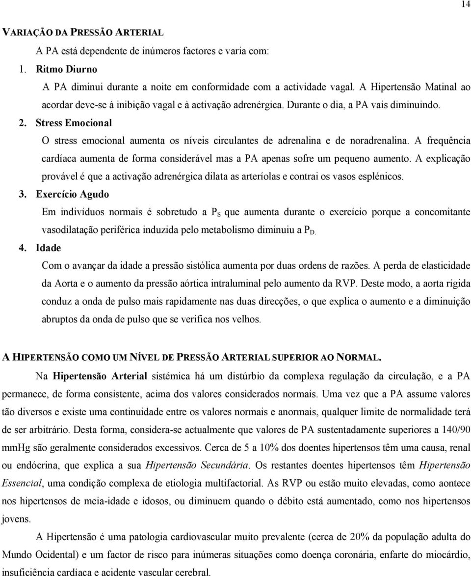 Stress Emocional O stress emocional aumenta os níveis circulantes de adrenalina e de noradrenalina. A frequência cardíaca aumenta de forma considerável mas a PA apenas sofre um pequeno aumento.