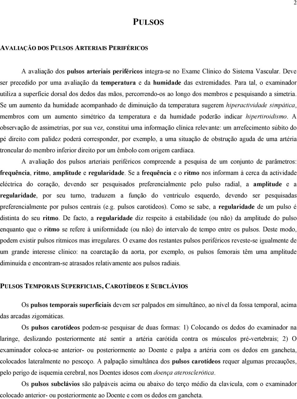 Para tal, o examinador utiliza a superfície dorsal dos dedos das mãos, percorrendo-os ao longo dos membros e pesquisando a simetria.