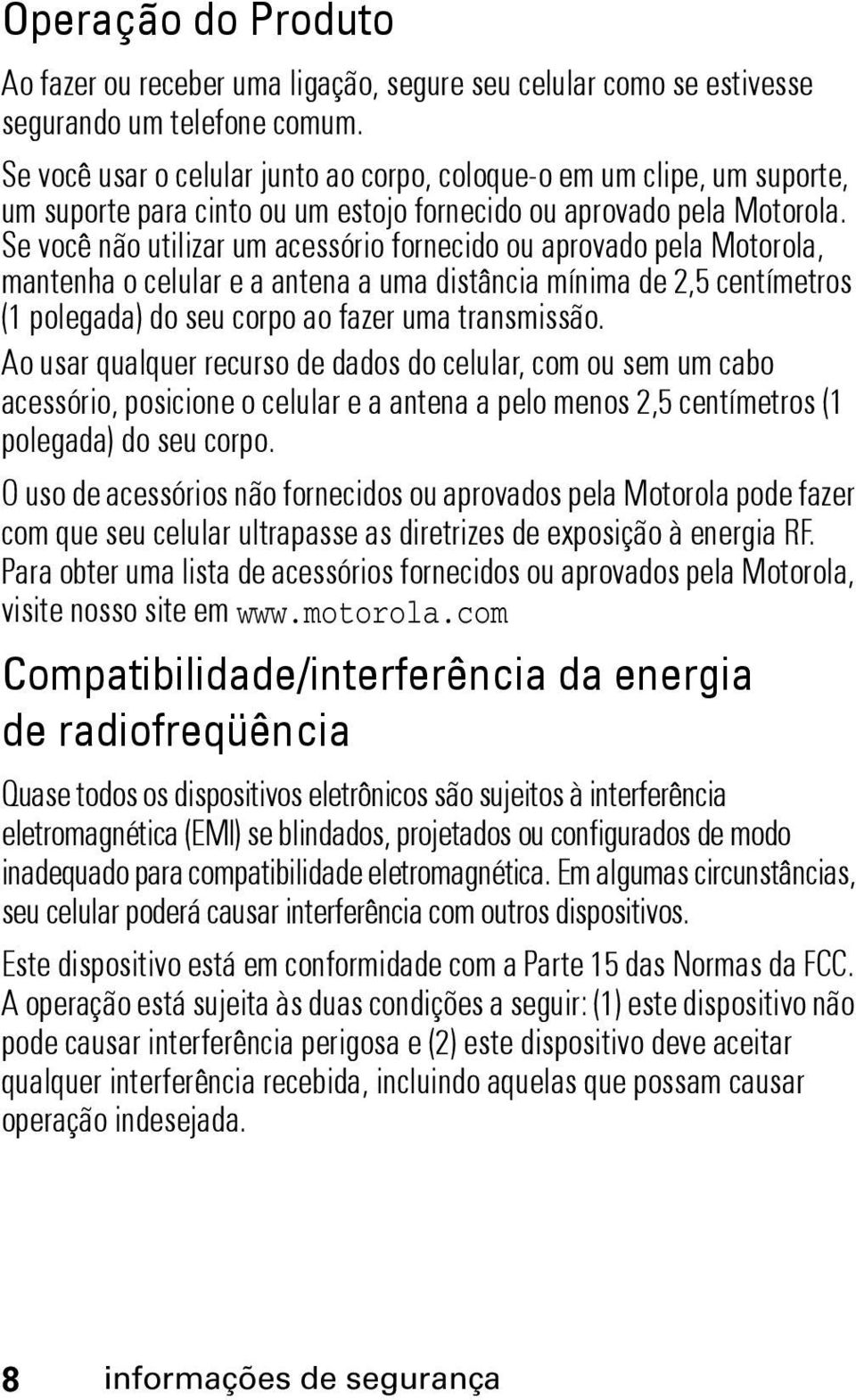 Se você não utilizar um acessório fornecido ou aprovado pela Motorola, mantenha o celular e a antena a uma distância mínima de 2,5 centímetros (1 polegada) do seu corpo ao fazer uma transmissão.