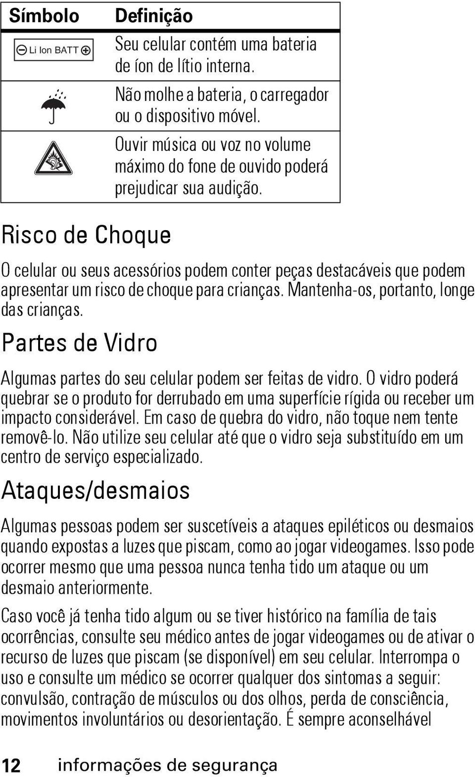 Risco de Choque O celular ou seus acessórios podem conter peças destacáveis que podem apresentar um risco de choque para crianças. Mantenha-os, portanto, longe das crianças.