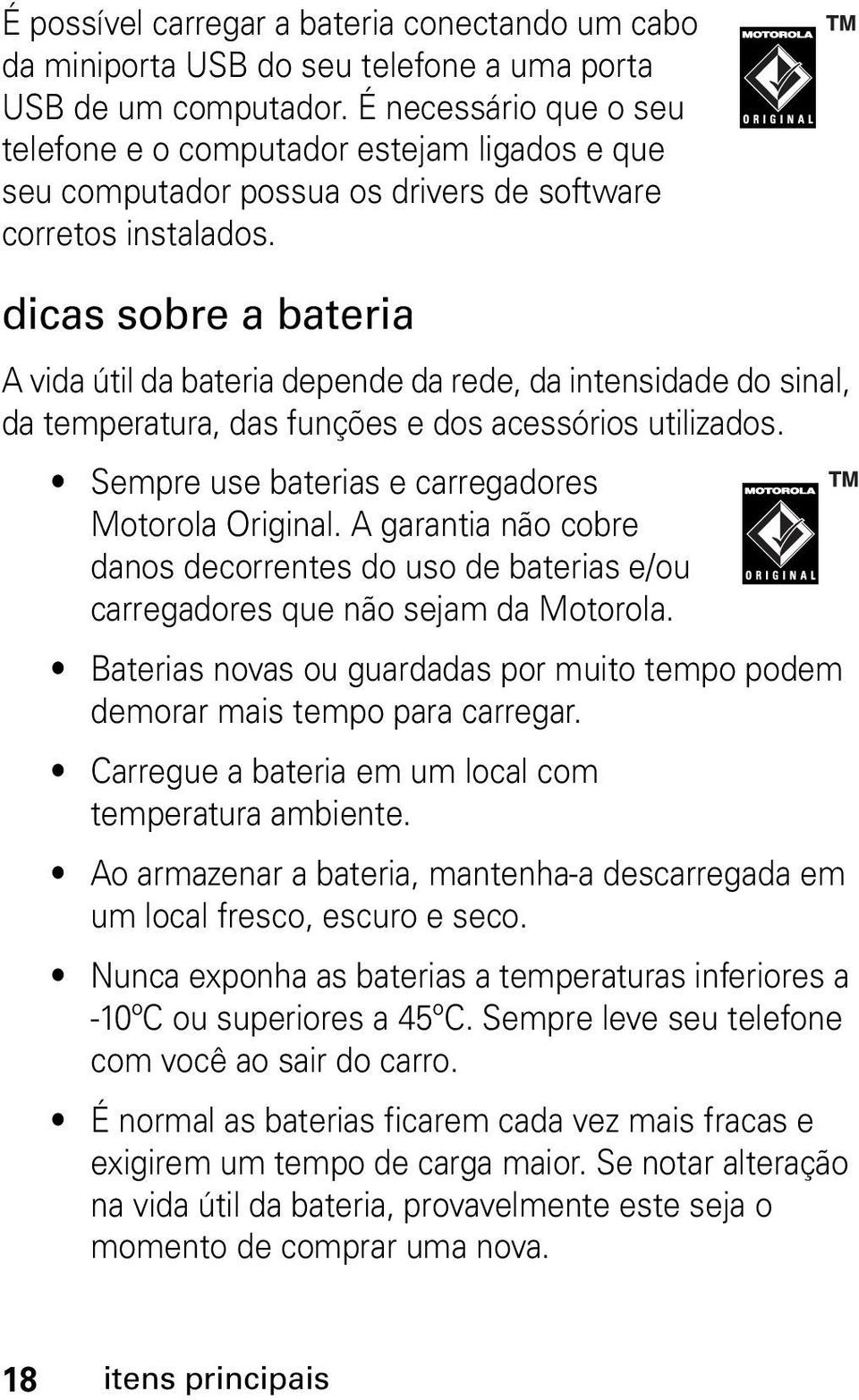 dicas sobre a bateria A vida útil da bateria depende da rede, da intensidade do sinal, da temperatura, das funções e dos acessórios utilizados. Sempre use baterias e carregadores Motorola Original.