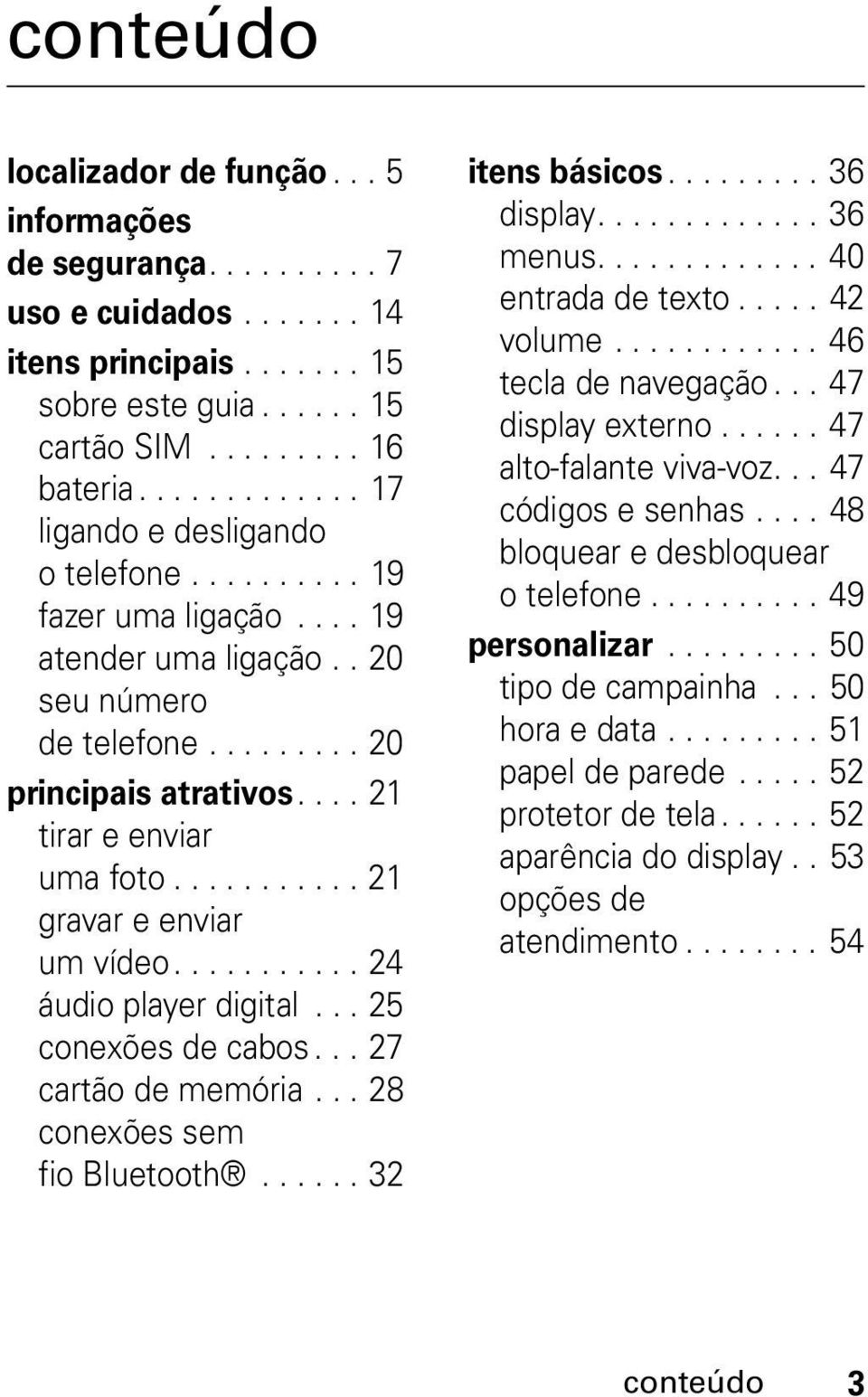 .......... 21 gravar e enviar um vídeo........... 24 áudio player digital... 25 conexões de cabos... 27 cartão de memória... 28 conexões sem fio Bluetooth...... 32 itens básicos......... 36 display.