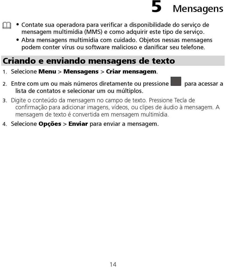 Entre com um ou mais números diretamente ou pressione para acessar a lista de contatos e selecionar um ou múltiplos. 3. Digite o conteúdo da mensagem no campo de texto.