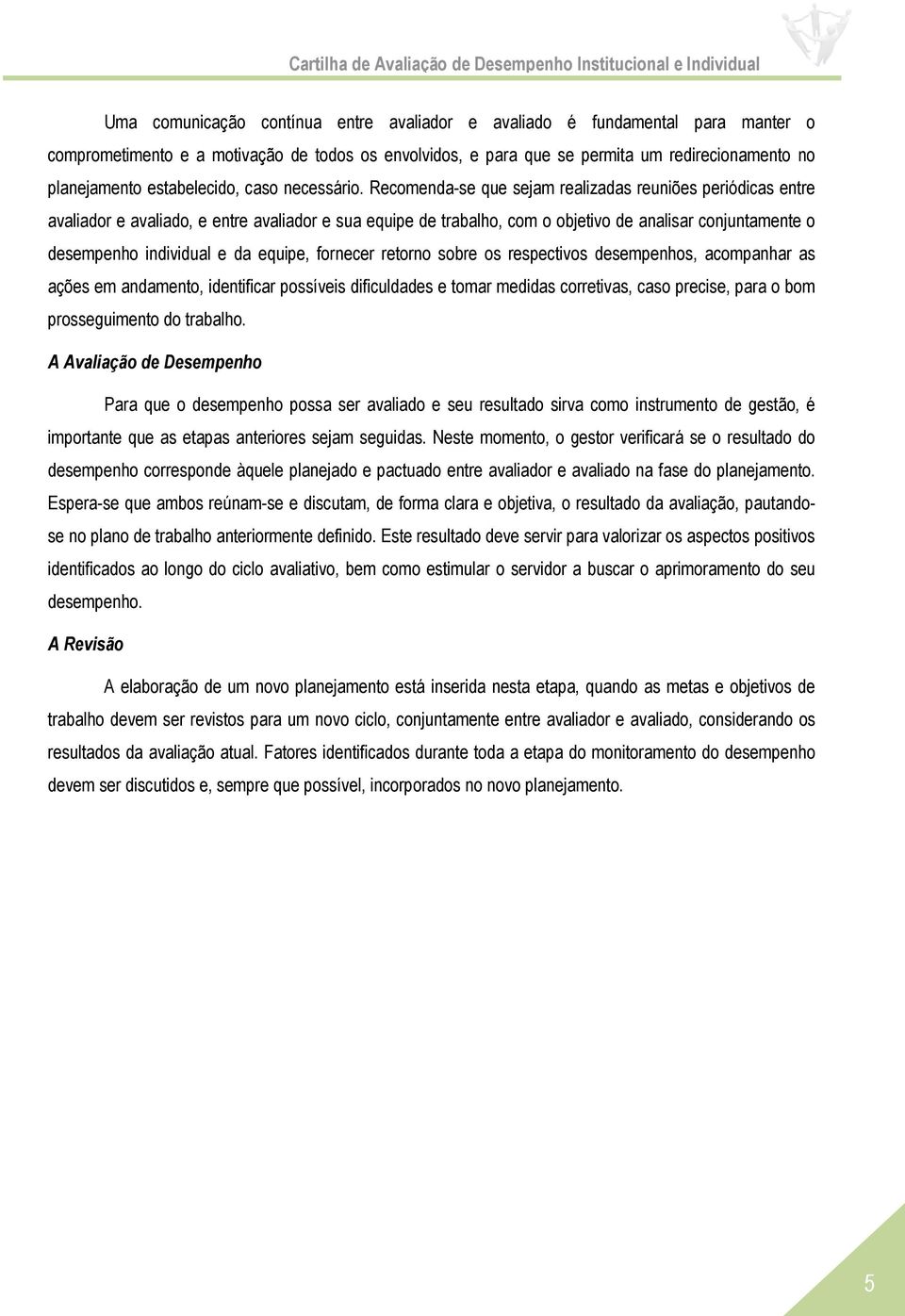 Recomenda-se que sejam realizadas reuniões periódicas entre avaliador e avaliado, e entre avaliador e sua equipe de trabalho, com o objetivo de analisar conjuntamente o desempenho individual e da