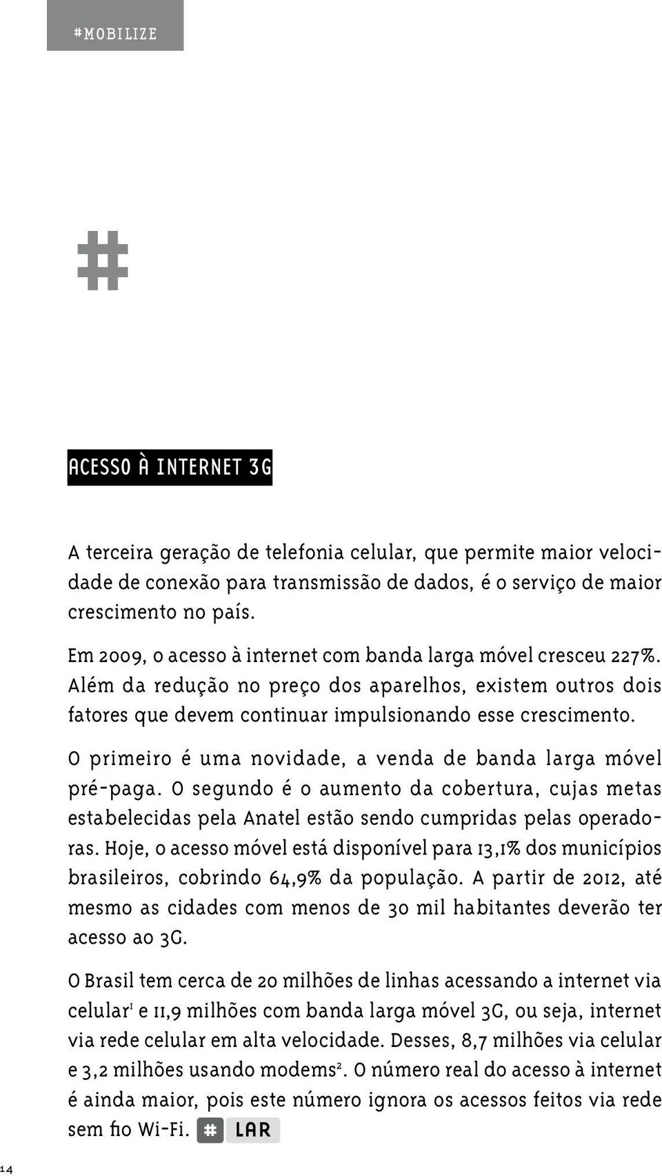 O primeiro é uma novidade, a venda de banda larga móvel pré-paga. O segundo é o aumento da cobertura, cujas metas estabelecidas pela Anatel estão sendo cumpridas pelas operadoras.