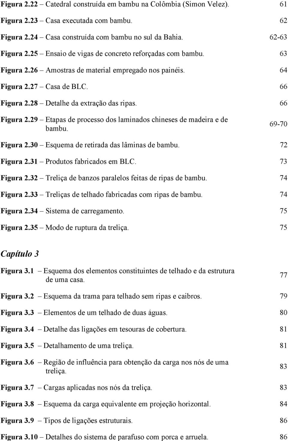 28 Detalhe da extração das ripas. 66 Figura 2.29 Etapas de processo dos laminados chineses de madeira e de bambu. 69-70 Figura 2.30 Esquema de retirada das lâminas de bambu. 72 Figura 2.