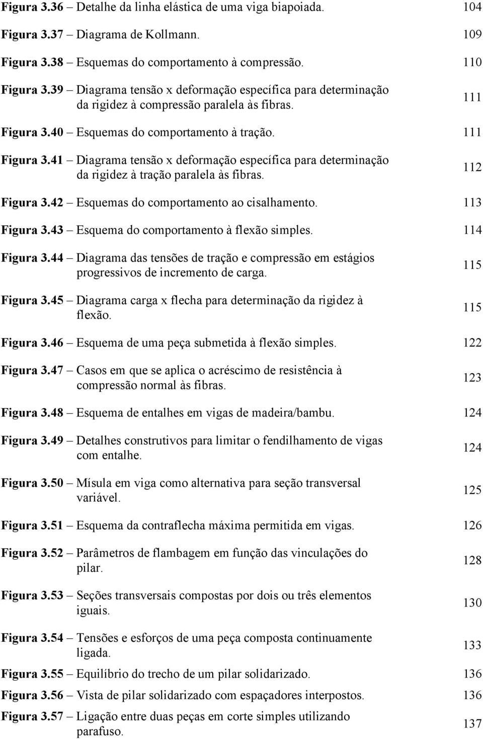 40 Esquemas do comportamento à tração. 111 Figura 3.41 Diagrama tensão x deformação específica para determinação da rigidez à tração paralela às fibras. 112 Figura 3.