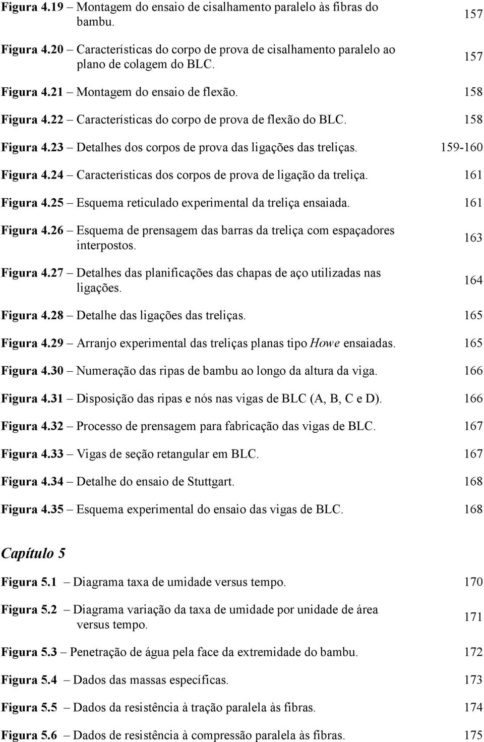 24 Características dos corpos de prova de ligação da treliça. 161 Figura 4.25 Esquema reticulado experimental da treliça ensaiada. 161 Figura 4.26 Esquema de prensagem das barras da treliça com espaçadores interpostos.