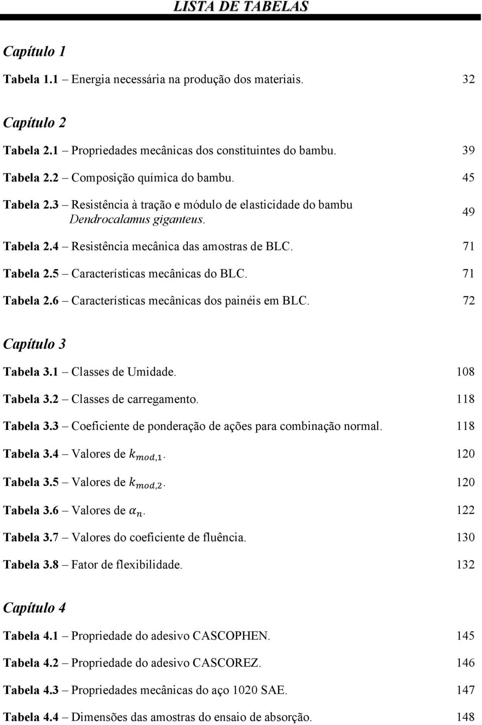 5 Características mecânicas do BLC. 71 Tabela 2.6 Características mecânicas dos painéis em BLC. 72 Capítulo 3 Tabela 3.1 Classes de Umidade. 108 Tabela 3.2 Classes de carregamento. 118 Tabela 3.