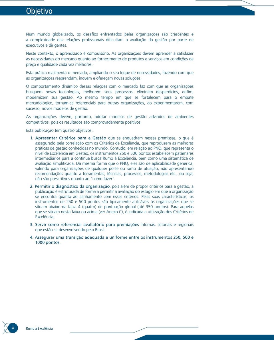 As organizações devem aprender a satisfazer as necessidades do mercado quanto ao fornecimento de produtos e serviços em condições de preço e qualidade cada vez melhores.